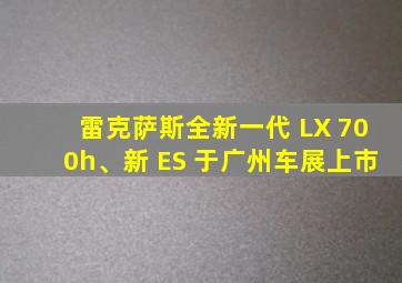 雷克萨斯全新一代 LX 700h、新 ES 于广州车展上市